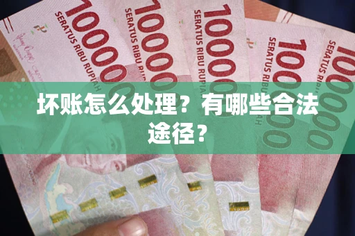 武汉坏账怎么处理？有哪些合法途径？