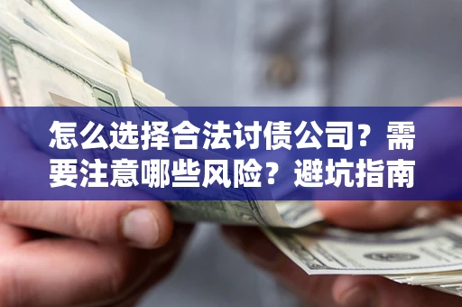 武汉怎么选择合法讨债公司？需要注意哪些风险？避坑指南来了！