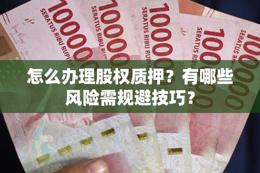 武汉怎么办理股权质押？有哪些风险需规避技巧？