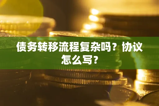 武汉债务转移流程复杂吗？协议怎么写？