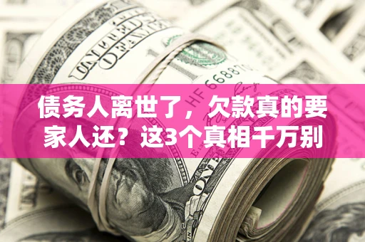 武汉债务人离世了，欠款真的要家人还？这3个真相千万别弄错