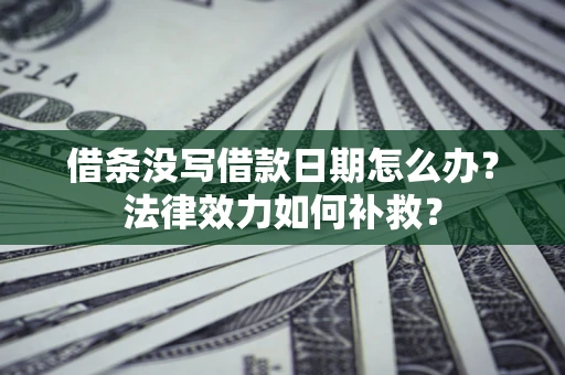 武汉借条没写借款日期怎么办？法律效力如何补救？