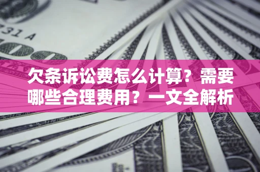 武汉欠条诉讼费怎么计算？需要哪些合理费用？一文全解析