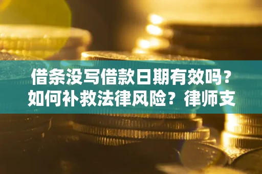 武汉借条没写借款日期有效吗？如何补救法律风险？律师支招