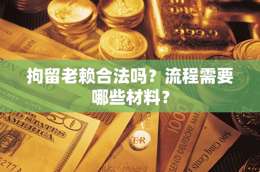 武汉拘留老赖合法吗？流程需要哪些材料？