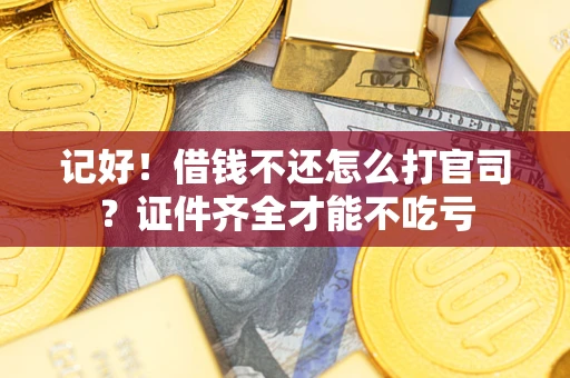 武汉记好！借钱不还怎么打官司？证件齐全才能不吃亏