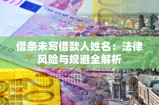 武汉借条未写借款人姓名：法律风险与规避全解析