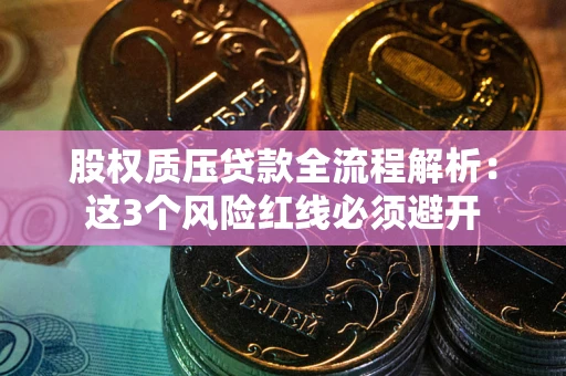 武汉股权质压贷款全流程解析：这3个风险红线必须避开