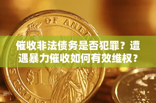 武汉催收非法债务是否犯罪？遭遇暴力催收如何有效维权？