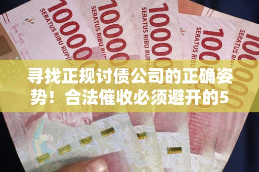 武汉寻找正规讨债公司的正确姿势！合法催收必须避开的5大雷区