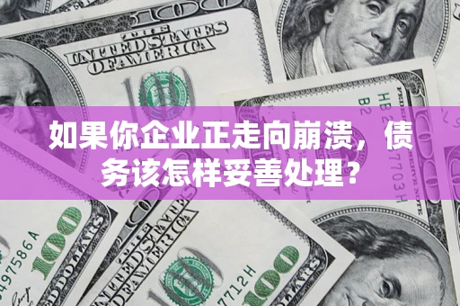 武汉如果你企业正走向崩溃，债务该怎样妥善处理？