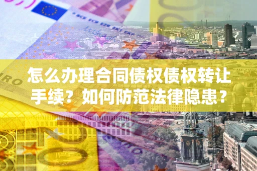 武汉怎么办理合同债权债权转让手续？如何防范法律隐患？