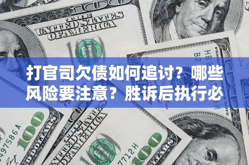 武汉打官司欠债如何追讨？哪些风险要注意？胜诉后执行必看！