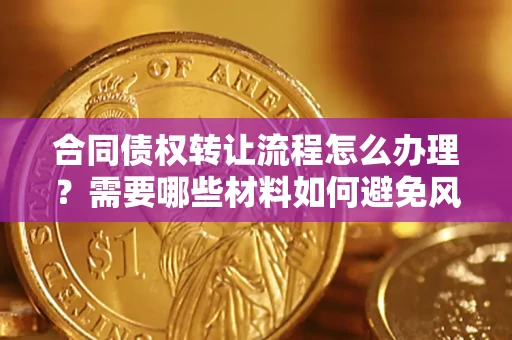 武汉合同债权转让流程怎么办理？需要哪些材料如何避免风险？