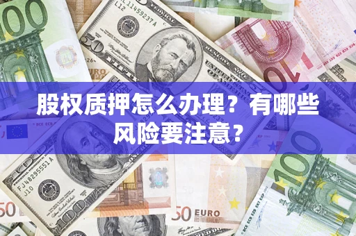 武汉股权质押怎么办理？有哪些风险要注意？
