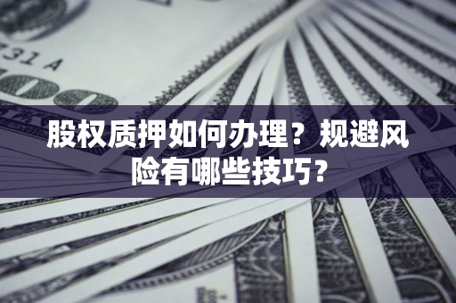 武汉股权质押如何办理？规避风险有哪些技巧？