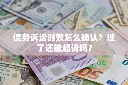 武汉债务诉讼时效怎么确认？过了还能起诉吗？