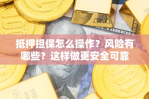 武汉抵押担保怎么操作？风险有哪些？这样做更安全可靠