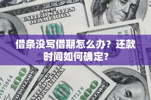 武汉借条没写借期怎么办？还款时间如何确定？