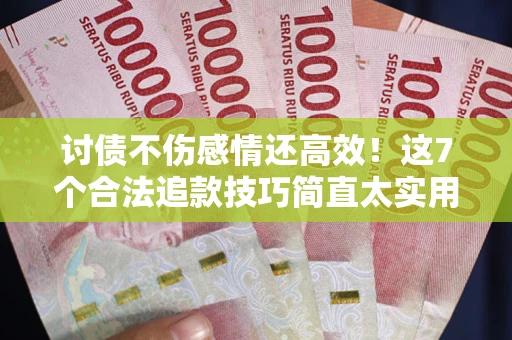 武汉讨债不伤感情还高效！这7个合法追款技巧简直太实用