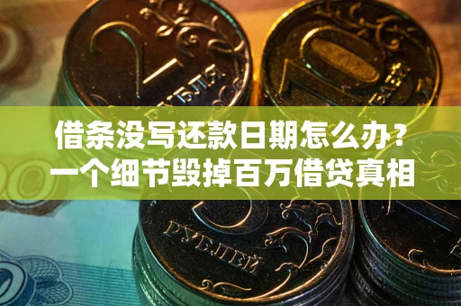 武汉借条没写还款日期怎么办？一个细节毁掉百万借贷真相