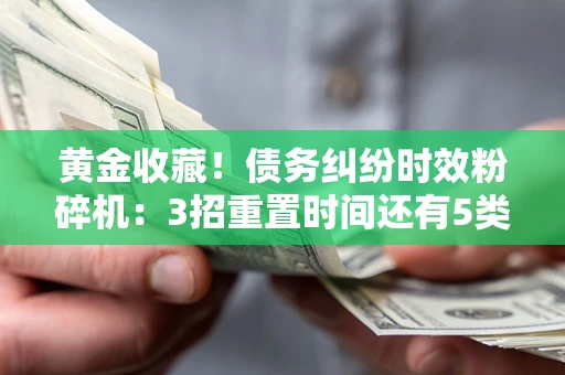 武汉黄金收藏！债务纠纷时效粉碎机：3招重置时间还有5类不设年限的特殊债务