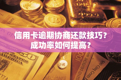 武汉信用卡逾期协商还款技巧？成功率如何提高？