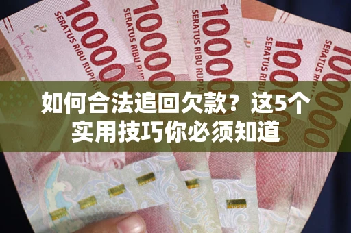 武汉如何合法追回欠款？这5个实用技巧你必须知道