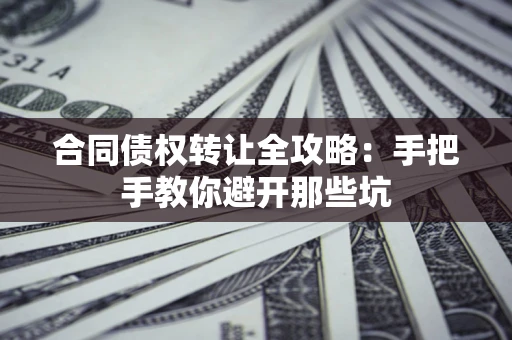 武汉合同债权转让全攻略：手把手教你避开那些坑