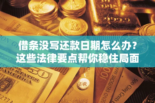 武汉借条没写还款日期怎么办？这些法律要点帮你稳住局面