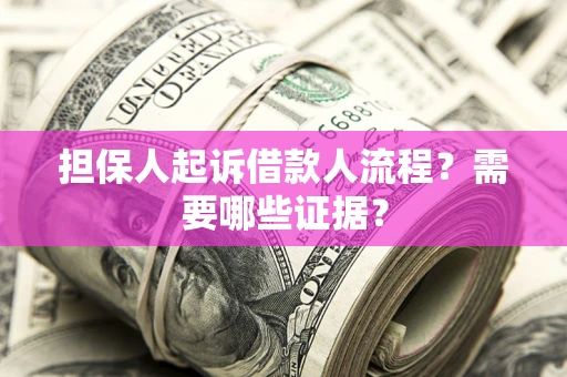 武汉担保人起诉借款人流程?需要哪些证据? 武汉担保人起诉借款人流程?需要哪些证据?