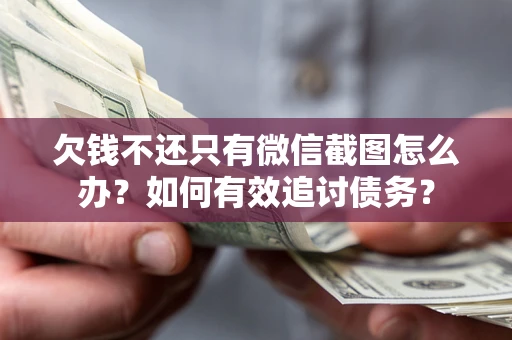 武汉欠钱不还只有微信截图怎么办？如何有效追讨债务？
