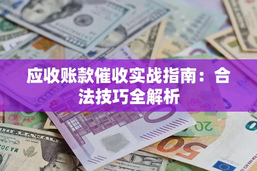 武汉应收账款催收实战指南：合法技巧全解析