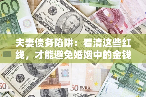 武汉夫妻债务陷阱：看清这些红线，才能避免婚姻中的金钱危机