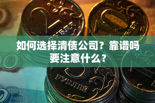 武汉如何选择清债公司？靠谱吗要注意什么？