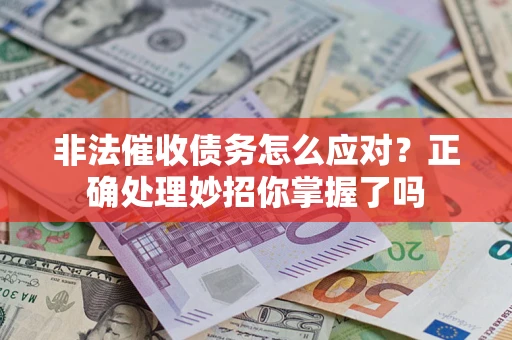 武汉非法催收债务怎么应对？正确处理妙招你掌握了吗