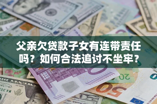武汉父亲欠贷款子女有连带责任吗？如何合法追讨不坐牢？