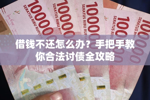 武汉借钱不还怎么办？手把手教你合法讨债全攻略