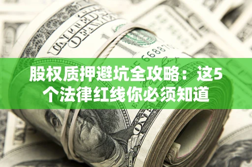 武汉股权质押避坑全攻略：这5个法律红线你必须知道