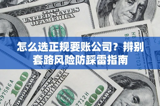 武汉怎么选正规要账公司？辨别套路风险防踩雷指南