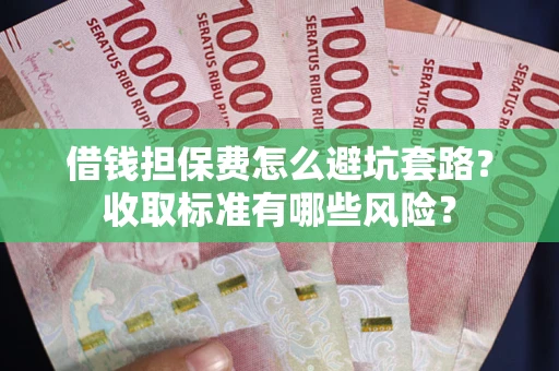 武汉借钱担保费怎么避坑套路？收取标准有哪些风险？