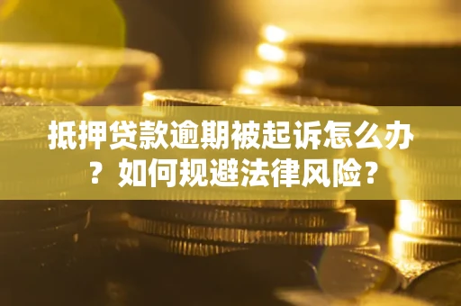 武汉抵押贷款逾期被起诉怎么办？如何规避法律风险？