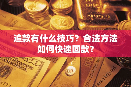 武汉追款有什么技巧？合法方法如何快速回款？
