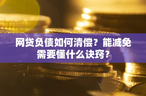 武汉网贷负债如何清偿？能减免需要懂什么诀窍？