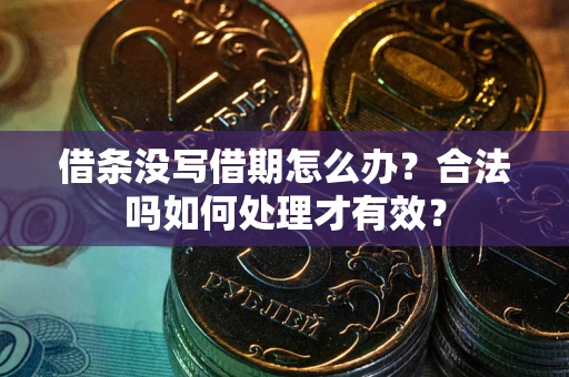 武汉借条没写借期怎么办？合法吗如何处理才有效？