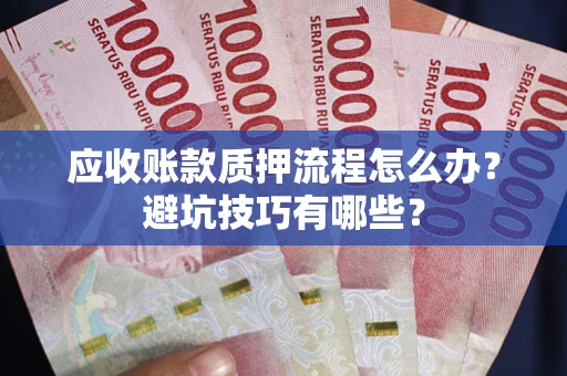 武汉应收账款质押流程怎么办？避坑技巧有哪些？