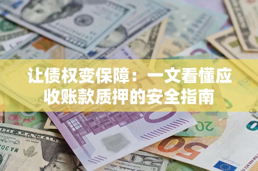 武汉让债权变保障：一文看懂应收账款质押的安全指南