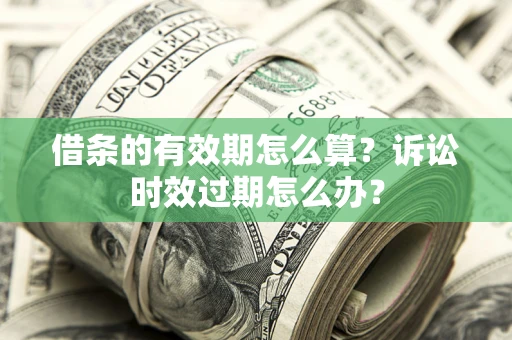 武汉借条的有效期怎么算？诉讼时效过期怎么办？