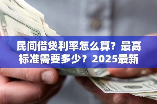 武汉民间借贷利率怎么算？最高标准需要多少？2025最新避坑指南