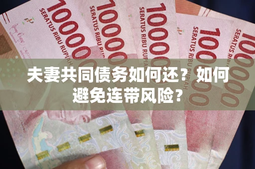 武汉夫妻共同债务如何还？如何避免连带风险？
